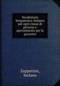 Vocabolario bergamasco-italiano per ogni classe di persone e specialmente per la gioventu