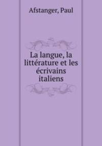 La langue, la litterature et les ecrivains italiens