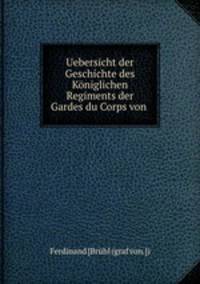 Uebersicht der Geschichte des Koniglichen Regiments der Gardes du Corps von .