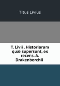 T. Livii . Historiarum qu? supersunt, ex recens. A. Drakenborchii .