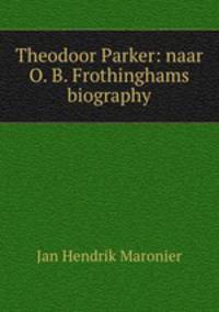 Theodoor Parker: naar O. B. Frothinghams biography