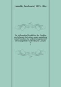 Die philosophie Herakleitos des Dunklen von Ephesus. Nach einer neuen sammlung seiner bruchstucke und der zeugnisse der alten dargestellt von Ferdinand Lassalle . 1