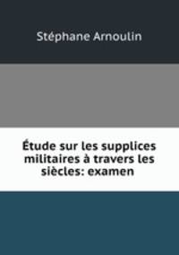 Etude sur les supplices militaires a travers les siecles: examen .
