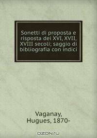 Sonetti di proposta e risposta dei XVI, XVII, XVIII secoli; saggio di bibliografia con indici