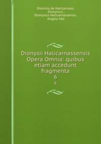 Dionysii Halicarnassensis Opera Omnia: quibus etiam accedunt fragmenta. 6