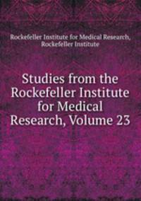 Studies from the Rockefeller Institute for Medical Research, Volume 23