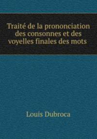 Traite de la prononciation des consonnes et des voyelles finales des mots .