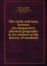 The earth and man, lectures on comparative physical geography in its relation to the history of mankind