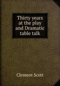 Thirty years at the play and Dramatic table talk