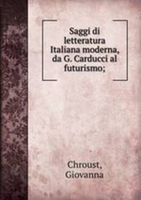 Saggi di letteratura Italiana moderna, da G. Carducci al futurismo;