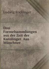 Drei Formelsammlungen aus der Zeit der Karolinger. Aus Munchner .