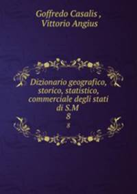 Dizionario geografico, storico, statistico, commerciale degli stati di S.M .. 8