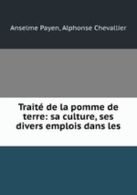 Traite de la pomme de terre: sa culture, ses divers emplois dans les .