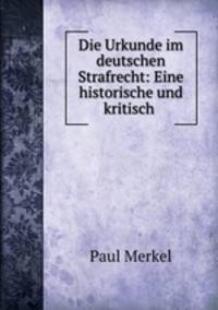 Die Urkunde im deutschen Strafrecht: Eine historische und kritisch .
