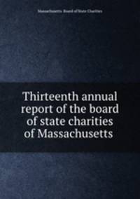 Thirteenth annual report of the board of state charities of Massachusetts .