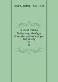 A short Italian dictionary; abridged from the author`s larger dictionary. 01