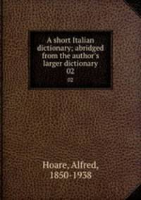 A short Italian dictionary; abridged from the author`s larger dictionary. 02