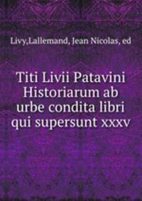 Titi Livii Patavini Historiarum ab urbe condita libri qui supersunt xxxv