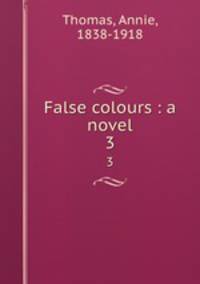 False colours : a novel. 3