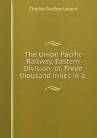 The Union Pacific Railway, Eastern Division: or, Three thousand miles in a .