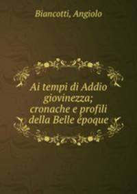 Ai tempi di Addio giovinezza; cronache e profili della Belle epoque