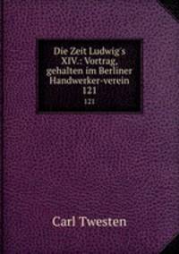 Die Zeit Ludwig`s XIV.: Vortrag, gehalten im Berliner Handwerker-verein. 121