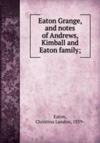 Eaton Grange, and notes of Andrews, Kimball and Eaton family;