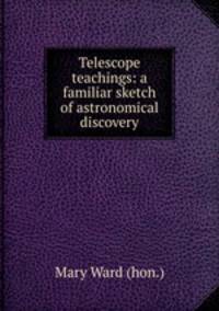 Telescope teachings: a familiar sketch of astronomical discovery