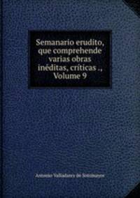 Semanario erudito, que comprehende varias obras ineditas, criticas ., Volume 9