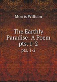 The Earthly Paradise: A Poem. pts. 1-2