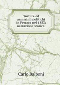 Torture ed assassinii politichi in Ferrara nel 1853: narrazione storica .