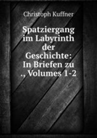 Spatziergang im Labyrinth der Geschichte: In Briefen zu ., Volumes 1-2