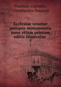 Ecclesiae venetae antiquis monumentis nunc etiam primum editis illustratae .. 7