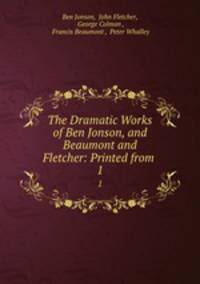 The Dramatic Works of Ben Jonson, and Beaumont and Fletcher: Printed from .. 1