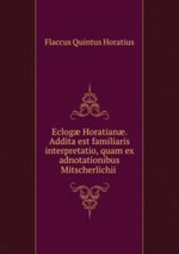 Eclog? Horatian?. Addita est familiaris interpretatio, quam ex adnotationibus Mitscherlichii .