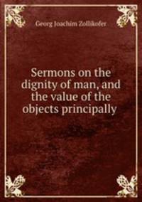 Sermons on the dignity of man, and the value of the objects principally .