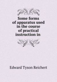Some forms of apparatus used in the course of practical instruction in .