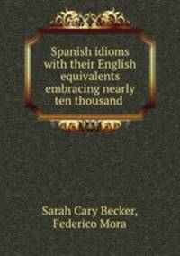 Spanish idioms with their English equivalents embracing nearly ten thousand .