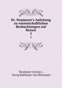 Dr. Neumeyer`s Anleitung zu wissenschaftlichen Beobachtungen auf Reisen. 2
