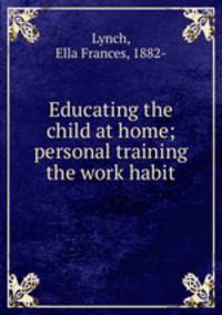 Educating the child at home; personal training & the work habit