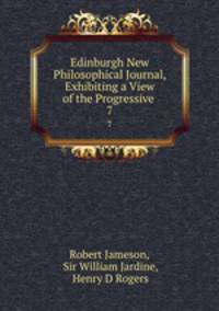 Edinburgh New Philosophical Journal, Exhibiting a View of the Progressive .. 7