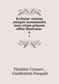 Ecclesiae venetae antiquis monumentis nunc etiam primum editis illustratae .. 6