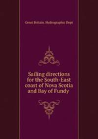 Sailing directions for the South-East coast of Nova Scotia and Bay of Fundy .