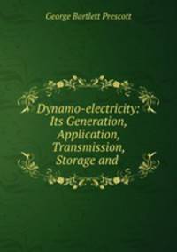 Dynamo-electricity: Its Generation, Application, Transmission, Storage and .