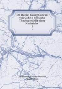 Dr. Daniel Georg Conrad von Clln`s biblische Theologie: Mit einer Nachricht .. 1