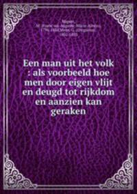 Een man uit het volk : als voorbeeld hoe men door eigen vlijt en deugd tot rijkdom en aanzien kan geraken