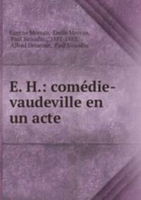 E. H.: comedie-vaudeville en un acte