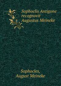 Sophoclis Antigone recognovit Augustus Meineke