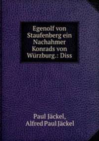 Egenolf von Staufenberg ein Nachahmer Konrads von Wurzburg.: Diss.