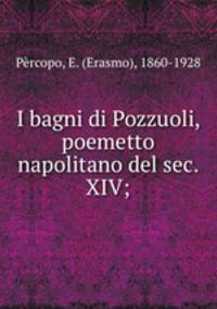 I bagni di Pozzuoli, poemetto napolitano del sec. XIV;